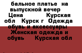 бальное платье( на выпускной вечер ) › Цена ­ 3 500 - Курская обл., Курск г. Одежда, обувь и аксессуары » Женская одежда и обувь   . Курская обл.